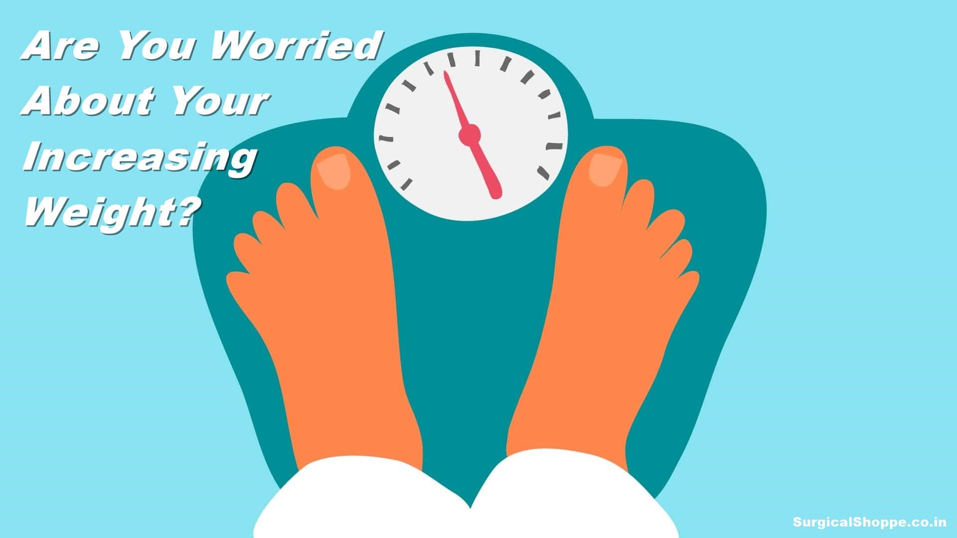 Are You Worried About Your Increasing Weight?